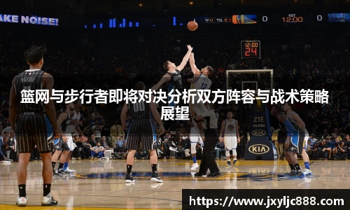 篮网与步行者即将对决分析双方阵容与战术策略展望