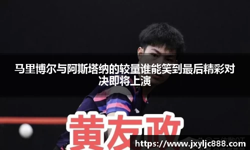 马里博尔与阿斯塔纳的较量谁能笑到最后精彩对决即将上演