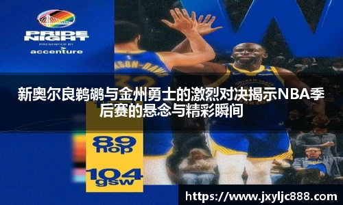 新奥尔良鹈鹕与金州勇士的激烈对决揭示NBA季后赛的悬念与精彩瞬间