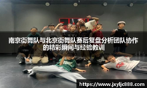 南京街舞队与北京街舞队赛后复盘分析团队协作的精彩瞬间与经验教训