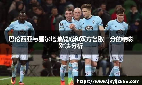 巴伦西亚与塞尔塔激战成和双方各取一分的精彩对决分析
