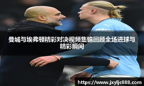 曼城与埃弗顿精彩对决视频集锦回顾全场进球与精彩瞬间