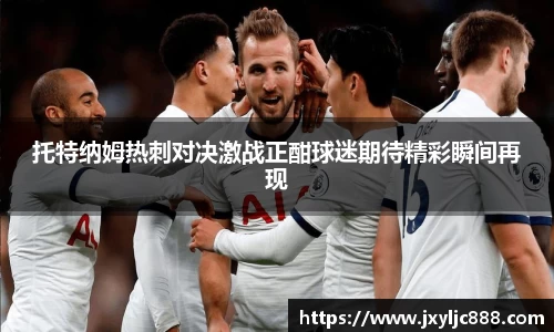 托特纳姆热刺对决激战正酣球迷期待精彩瞬间再现