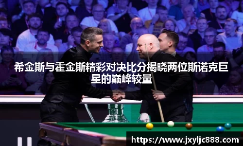 希金斯与霍金斯精彩对决比分揭晓两位斯诺克巨星的巅峰较量